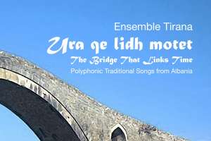 ENSEMBLE TIRANA Nouveau CD !!!  Ura qe lidh motet - The Brigde That Links Time